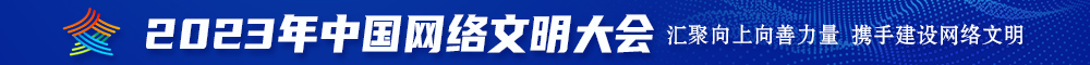 啊啊啊尻尻尻屄使劲尻黄色视频2023年中国网络文明大会